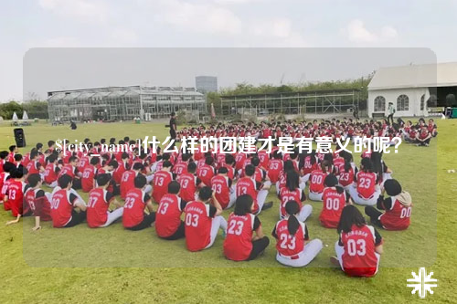 四川什么样的团建才是有意义的呢？