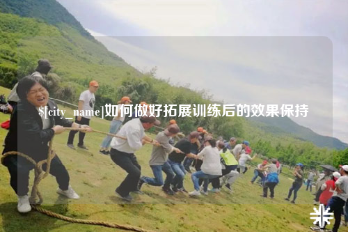 四川如何做好拓展训练后的效果保持